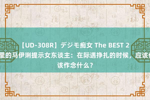 【UD-308R】デジモ痴女 The BEST 2 《错位》里的马伊琍提示女东谈主：在际遇挣扎的时候，应该作念什么？