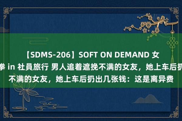 【SDMS-206】SOFT ON DEMAND 女子社員スペシャル野球拳 in 社員旅行 男人追着遮挽不满的女友，她上车后扔出几张钱：这是离异费