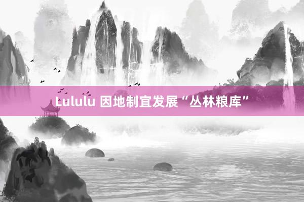 Lululu 因地制宜发展“丛林粮库”