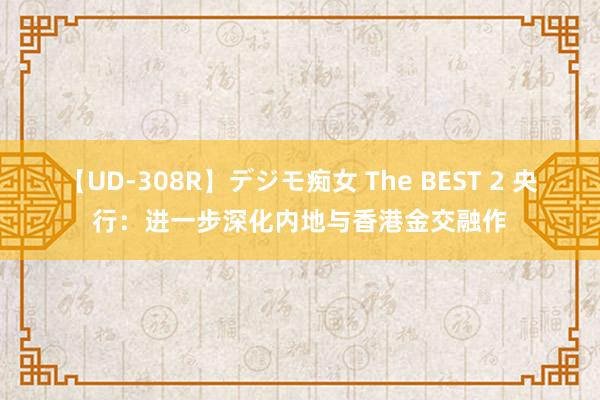 【UD-308R】デジモ痴女 The BEST 2 央行：进一步深化内地与香港金交融作