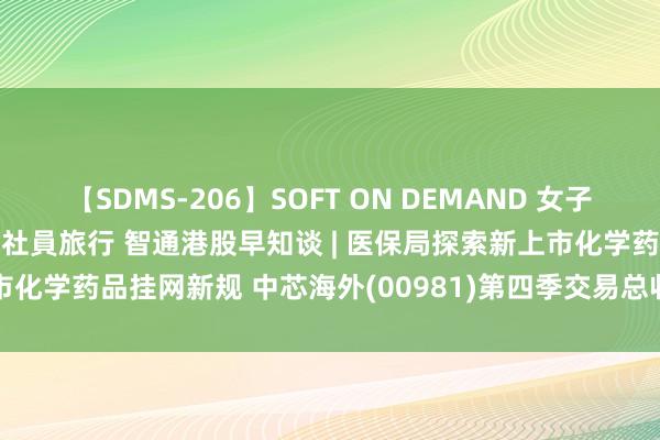 【SDMS-206】SOFT ON DEMAND 女子社員スペシャル野球拳 in 社員旅行 智通港股早知谈 | 医保局探索新上市化学药品挂网新规 中芯海外(00981)第四季交易总收入同比加多3.4%