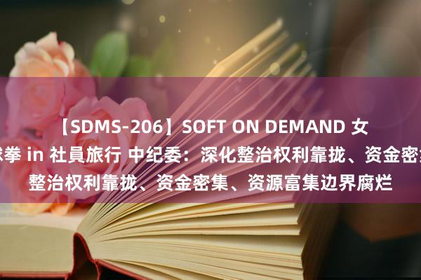 【SDMS-206】SOFT ON DEMAND 女子社員スペシャル野球拳 in 社員旅行 中纪委：深化整治权利靠拢、资金密集、资源富集边界腐烂