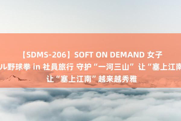 【SDMS-206】SOFT ON DEMAND 女子社員スペシャル野球拳 in 社員旅行 守护“一河三山” 让“塞上江南”越来越秀雅