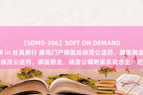 【SDMS-206】SOFT ON DEMAND 女子社員スペシャル野球拳 in 社員旅行 唐高门户御医给徐茂公送药，御医刚走，徐茂公嘱咐家东说念主：把药倒掉