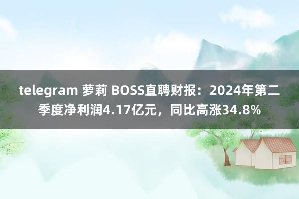 telegram 萝莉 BOSS直聘财报：2024年第二季度净利润4.17亿元，同比高涨34.8%