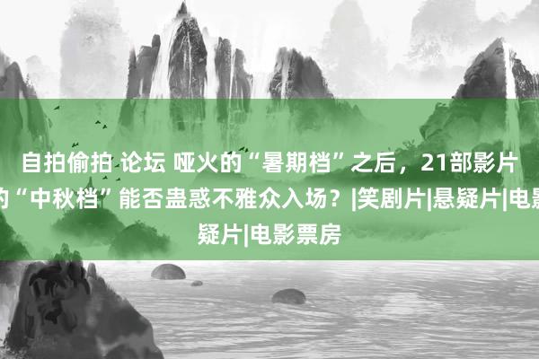 自拍偷拍 论坛 哑火的“暑期档”之后，21部影片扎堆的“中秋档”能否蛊惑不雅众入场？|笑剧片|悬疑片|电影票房