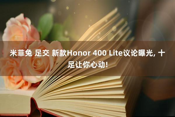 米菲兔 足交 新款Honor 400 Lite议论曝光, 十足让你心动!